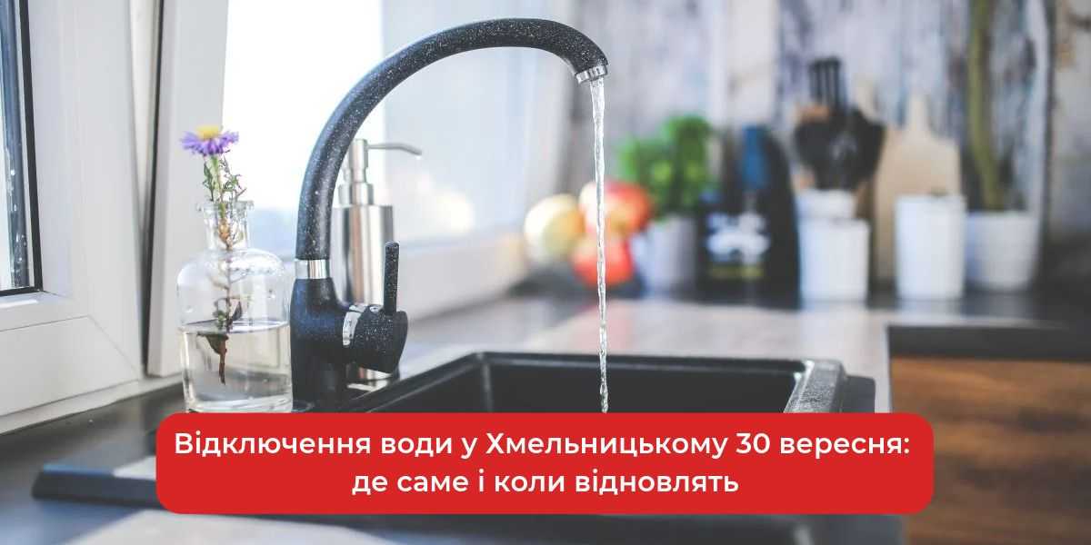 30 вересня: Де у Хмельницькому відключать воду та коли відновлять постачання.